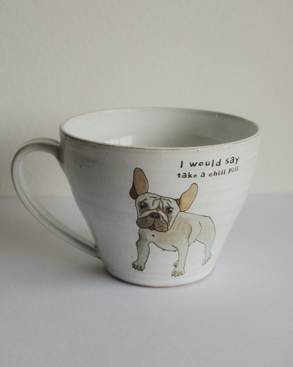 I would say take a chill pill – French Bulldog