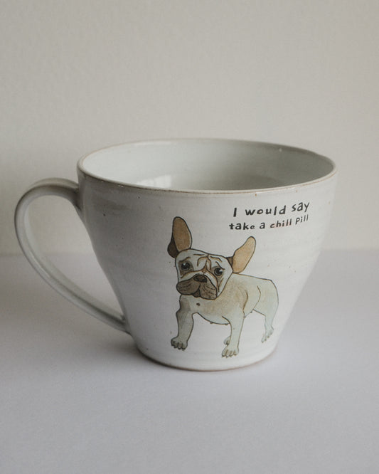 I would say take a chill pill – French Bulldog